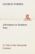 Adventures in Southern Seas A Tale of the Sixteenth Century di George Forbes edito da TREDITION CLASSICS