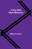 A Day with Walt Whitman di Maurice Clare edito da Alpha Editions
