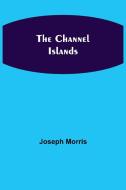 The Channel Islands di Joseph Morris edito da Alpha Editions