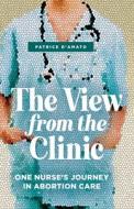 The View from the Clinic: One Nurse's Journey in Abortion Care di Patrice D'Amato edito da LIGHTNING SOURCE INC