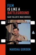 Film Is Like a Battleground: Sam Fuller's War Movies di Marsha Gordon edito da OXFORD UNIV PR