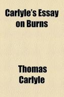 ..carlyle's Essay On Burns di Thomas Carlyle edito da General Books Llc
