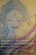 Perceiving the Divine through the Human Body di Thomas Cattoi, June McDaniel edito da Palgrave Macmillan