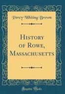 History of Rowe, Massachusetts (Classic Reprint) di Percy Whiting Brown edito da Forgotten Books