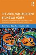 The Arts and Emergent Bilingual Youth di Sharon Verner (California State University Chappell, Christian J. (University of California - D Faltis edito da Taylor & Francis Ltd