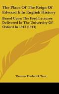 The Place of the Reign of Edward II in English History: Based Upon the Ford Lectures Delivered in the University of Oxford in 1913 (1914) di Thomas Frederick Tout edito da Kessinger Publishing