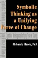 Symbolic Thinking as a Unifying Force of Change di William K. Marek edito da iUniverse