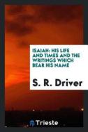 Isaiah: His Life and Times and the Writings Which Bear His Name di S. R. Driver edito da LIGHTNING SOURCE INC