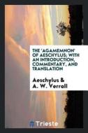 The 'agamemnon' of Aeschylus; With an Introduction, Commentary, and Translation, by A. W. Verrall di Aeschylus edito da Trieste Publishing