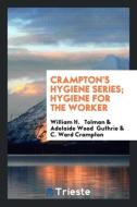 Crampton's Hygiene Series;  Hygiene for the Worker di William H. Tolman, Adelaide Wood Guthrie, C. Ward Crampton edito da Trieste Publishing