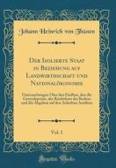 Der Isolierte Staat in Beziehung Auf Landwirthschaft Und Nationalökonomie, Vol. 1: Untersuchungen Über Den Einfluss, Den Die Getreidepreise, Der Reich di Johann Heinrich Von Thunen edito da Forgotten Books