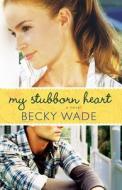My Stubborn Heart di Becky Wade edito da BETHANY HOUSE PUBL