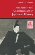 Antiquity and Anachronism in Japanese History di Jeffrey P. Mass edito da Stanford University Press