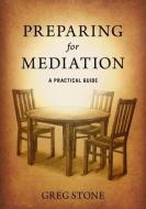 Preparing for Mediation: A Practical Guide di Greg D. Stone edito da LIGHTNING SOURCE INC