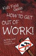 Kid's Field Guide on How to Get Out of Work di Philip Lauto edito da B & B Ventures, Incorporated
