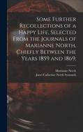 Some Further Recollections of a Happy Life, Selected From the Journals of Marianne North, Chiefly Between the Years 1859 and 1869; di Marianne North, Janet Catherine North Symonds edito da LEGARE STREET PR