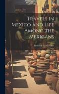 Travels in Mexico and Life Among the Mexicans di Frederick Albion Ober edito da LEGARE STREET PR