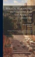 Biblical Researches in Palestine and the Adjacent Regions: A Journal of Travels in the Years 1838 & 1852 by Edward Robinson, Eli Smith and Others; Vol di Edward Robinson, Eli Smith edito da LEGARE STREET PR