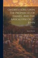 Observations Upon The Prophecies Of Daniel, And The Apocalypse Of St. John; Volume 1 di Isaac Newton edito da LEGARE STREET PR