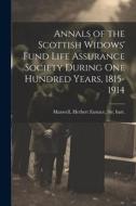 Annals of the Scottish Widows' Fund Life Assurance Society During one Hundred Years, 1815-1914 di Herbert Eustace Maxwell edito da LEGARE STREET PR