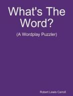 What's The Word? di Robert Lewis Carroll edito da Lulu.com