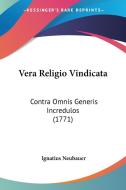 Vera Religio Vindicata: Contra Omnis Generis Incredulos (1771) di Ignatius Neubauer edito da Kessinger Publishing