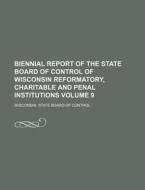 Biennial Report of the State Board of Control of Wisconsin Reformatory, Charitable and Penal Institutions Volume 9 di Wisconsin State Board of Control edito da Rarebooksclub.com