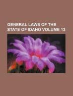General Laws of the State of Idaho Volume 13 di Books Group edito da Rarebooksclub.com