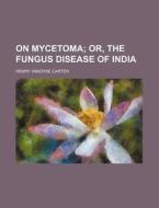 On Mycetoma; Or, the Fungus Disease of India di Henry Vandyke Carter edito da Rarebooksclub.com