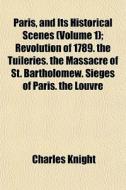 Paris, And Its Historical Scenes Volume di Charles Knight edito da Rarebooksclub.com