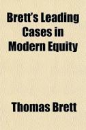Brett's Leading Cases In Modern Equity di Thomas Brett edito da General Books