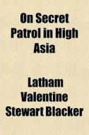 On Secret Patrol In High Asia di Latham Valentine Stewart Blacker edito da General Books