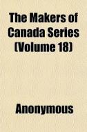The Makers Of Canada Series Volume 18 di Anonymous edito da General Books