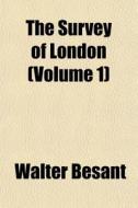 The Survey Of London Volume 1 di Walter Besant edito da General Books