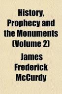 History, Prophecy And The Monuments Vol di James Frederick McCurdy edito da General Books