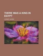 There Was A King In Egypt di Norma Lorimer edito da Rarebooksclub.com