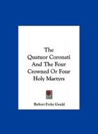 The Quatuor Coronati and the Four Crowned or Four Holy Martyrs di Robert Freke Gould edito da Kessinger Publishing