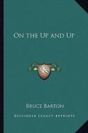 On the Up and Up di Bruce Barton edito da Kessinger Publishing