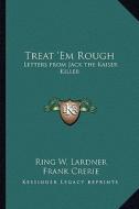 Treat 'em Rough: Letters from Jack the Kaiser Killer di Ringgold Wilmer Lardner edito da Kessinger Publishing
