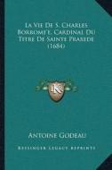 La Vie de S. Charles Borromea Acentsacentsa A-Acentsa Acentse, Cardinal Du Titre de Sainte Praxede (1684) di Antoine Godeau edito da Kessinger Publishing