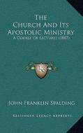 The Church and Its Apostolic Ministry: A Course of Lectures (1887) di John Franklin Spalding edito da Kessinger Publishing