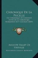 Chronique de La Pucelle: Ou Chronique de Cousinot, Suivie de La Chronique Normande de P. Cochon (1859) di Auguste Vallet De Viriville edito da Kessinger Publishing