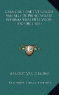 Catalogue Ende Vervolgh Van Alle de Principaelste Reformateurs Ofte Voor-Loopers (1663) di Arnout Van Geluwe edito da Kessinger Publishing