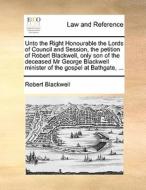 Unto The Right Honourable The Lords Of Council And Session, The Petition Of Robert Blackwell, Only Son Of The Deceased Mr George Blackwell Minister Of di Robert Blackwell edito da Gale Ecco, Print Editions