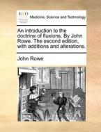 An Introduction To The Doctrine Of Fluxions. By John Rowe. The Second Edition, With Additions And Alterations di John Rowe edito da Gale Ecco, Print Editions