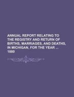 Annual Report Relating to the Registry and Return of Births, Marriages, and Deaths, in Michigan, for the Year 1880 di Anonymous edito da Rarebooksclub.com
