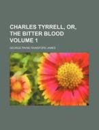 Charles Tyrrell, Or, the Bitter Blood Volume 1 di George Payne Rainsford James edito da Rarebooksclub.com