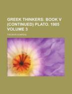 Greek Thinkers; Book V (Continued) Plato. 1905 Volume 3 di Theodor Gomperz edito da Rarebooksclub.com