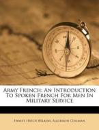 Army French: An Introduction to Spoken French for Men in Military Service di Ernest Hatch Wilkins, Algernon Coleman edito da Nabu Press