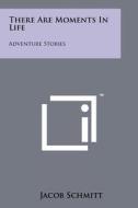 There Are Moments in Life: Adventure Stories di Jacob Schmitt edito da Literary Licensing, LLC